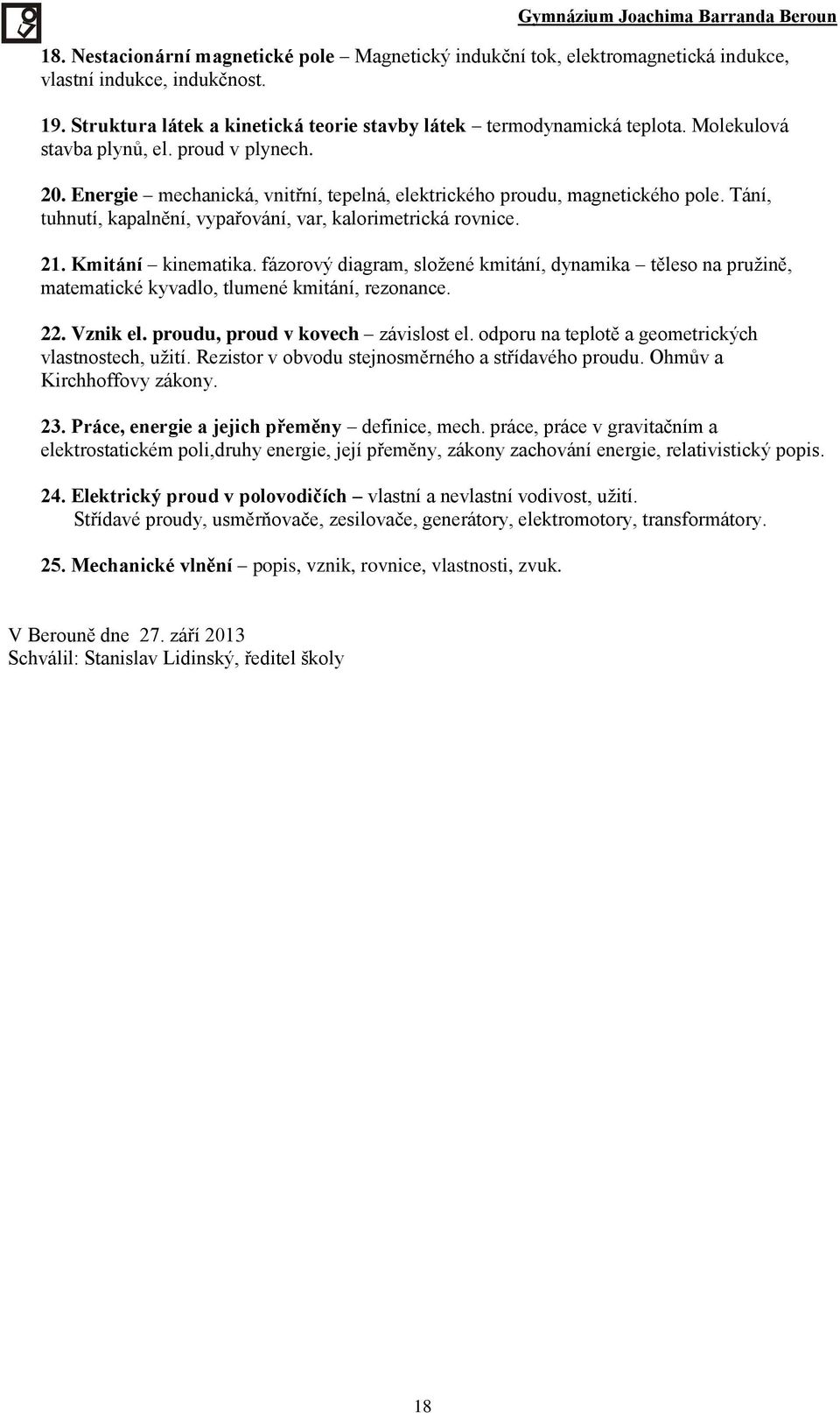 Kmitání kinematika. fázorový diagram, složené kmitání, dynamika těleso na pružině, matematické kyvadlo, tlumené kmitání, rezonance. 22. Vznik el. proudu, proud v kovech závislost el.