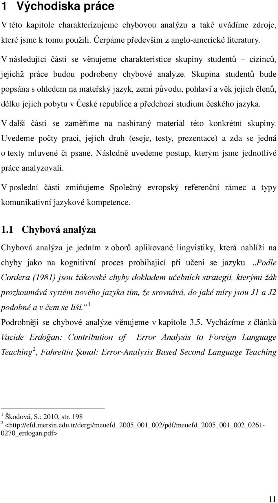 Skupina studentů bude popsána s ohledem na mateřský jazyk, zemi původu, pohlaví a věk jejích členů, délku jejich pobytu v České republice a předchozí studium českého jazyka.