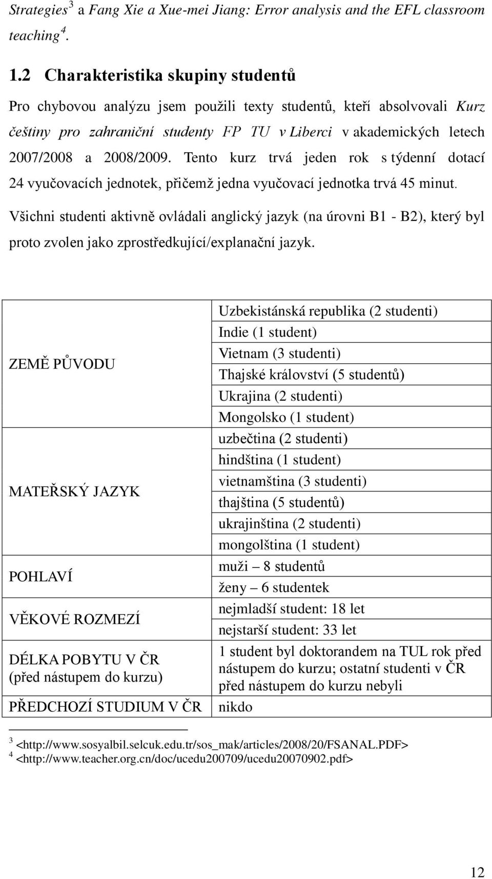 Tento kurz trvá jeden rok s týdenní dotací 24 vyučovacích jednotek, přičemž jedna vyučovací jednotka trvá 45 minut.