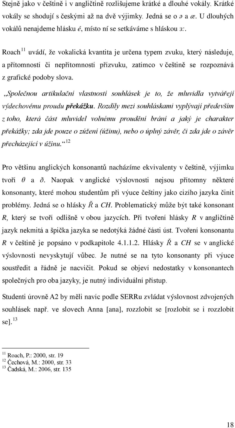 Roach 11 uvádí, že vokalická kvantita je určena typem zvuku, který následuje, a přítomností či nepřítomností přízvuku, zatímco v češtině se rozpoznává z grafické podoby slova.