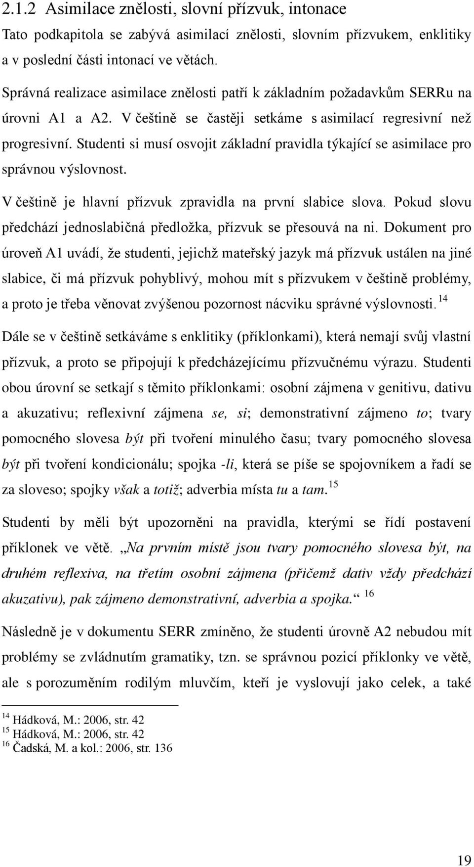 Studenti si musí osvojit základní pravidla týkající se asimilace pro správnou výslovnost. V češtině je hlavní přízvuk zpravidla na první slabice slova.