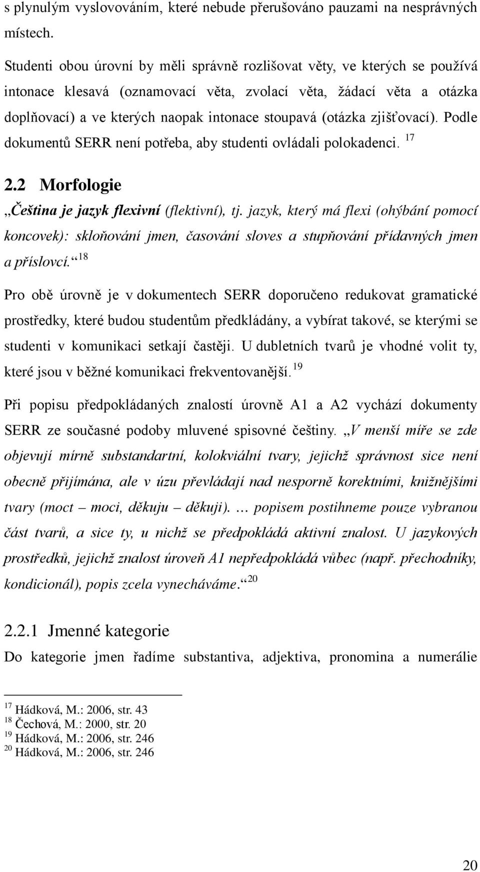 (otázka zjišťovací). Podle dokumentů SERR není potřeba, aby studenti ovládali polokadenci. 17 2.2 Morfologie Čeština je jazyk flexivní (flektivní), tj.