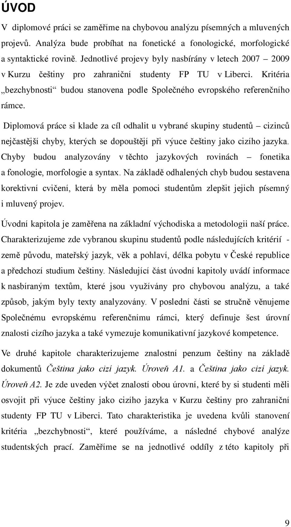 Diplomová práce si klade za cíl odhalit u vybrané skupiny studentů cizinců nejčastější chyby, kterých se dopouštějí při výuce češtiny jako cizího jazyka.