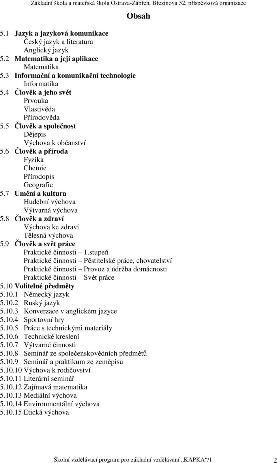 7 Umění a kultura Hudební výchova Výtvarná výchova 5.8 Člověk a zdraví Výchova ke zdraví Tělesná výchova 5.9 Člověk a svět práce Praktické činnosti 1.