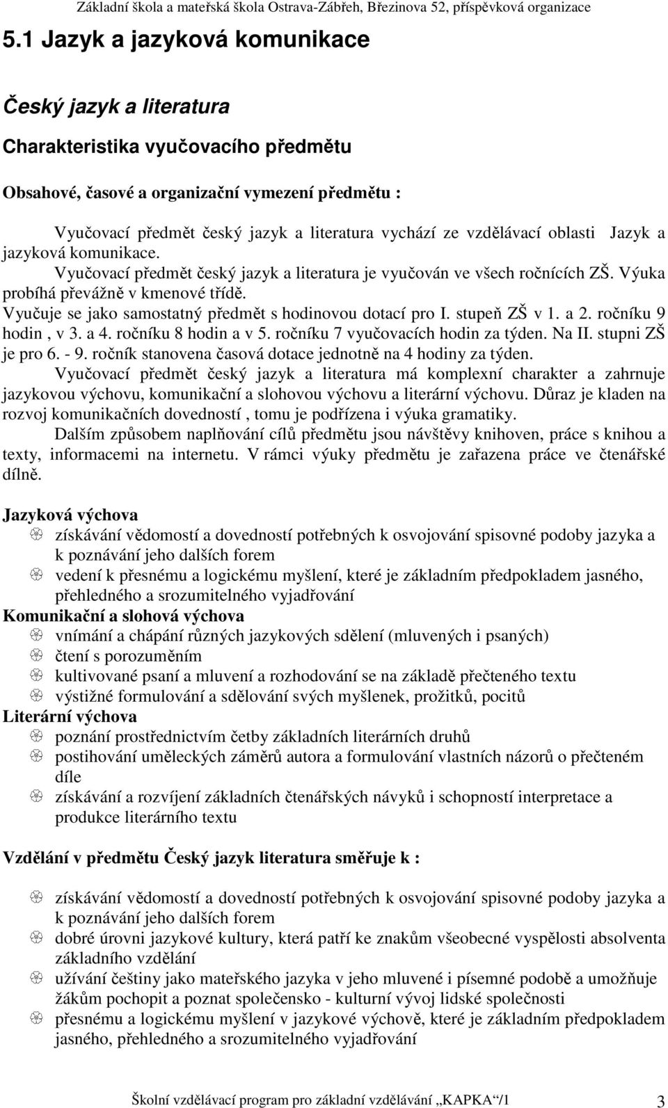 Vyučuje se jako samostatný předmět s hodinovou dotací pro I. stupeň ZŠ v 1. a 2. ročníku 9 hodin, v 3. a 4. ročníku 8 hodin a v 5. ročníku 7 vyučovacích hodin za týden. Na II. stupni ZŠ je pro 6. - 9.