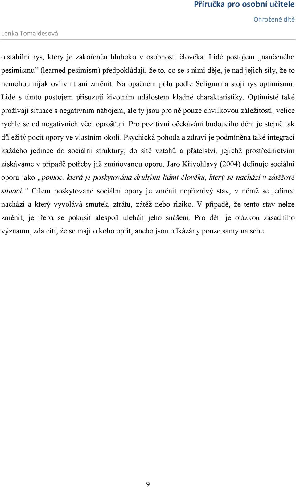 Na opačném pólu podle Seligmana stojí rys optimismu. Lidé s tímto postojem přisuzují životním událostem kladné charakteristiky.