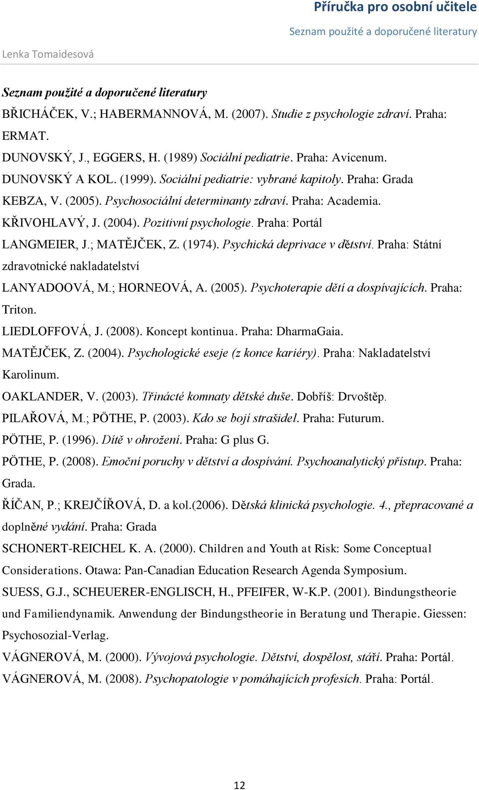 Praha: Academia. KŘIVOHLAVÝ, J. (2004). Pozitivní psychologie. Praha: Portál LANGMEIER, J.; MATĚJČEK, Z. (1974). Psychická deprivace v dětství. Praha: Státní zdravotnické nakladatelství LANYADOOVÁ, M.