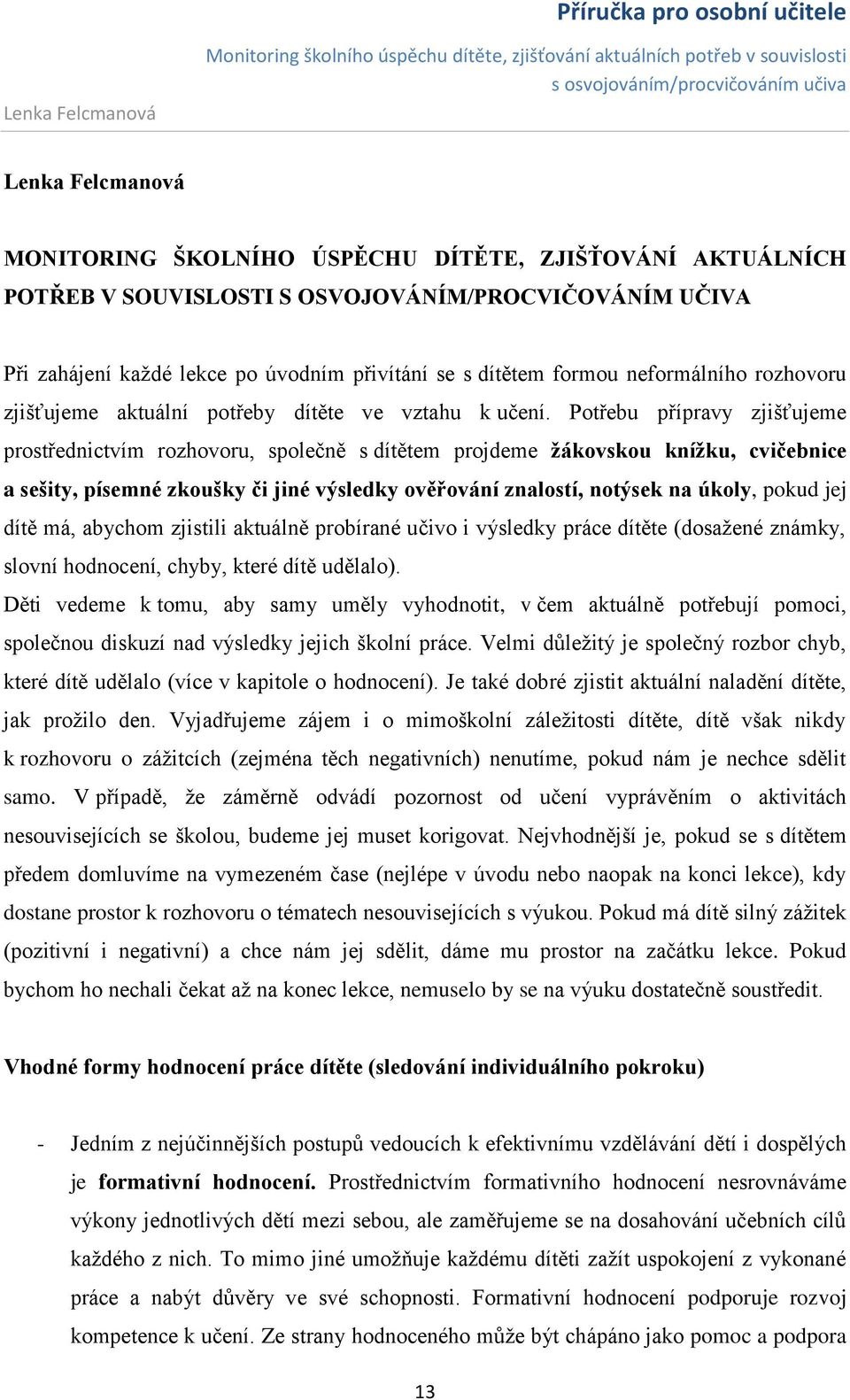 Potřebu přípravy zjišťujeme prostřednictvím rozhovoru, společně s dítětem projdeme žákovskou knížku, cvičebnice a sešity, písemné zkoušky či jiné výsledky ověřování znalostí, notýsek na úkoly, pokud