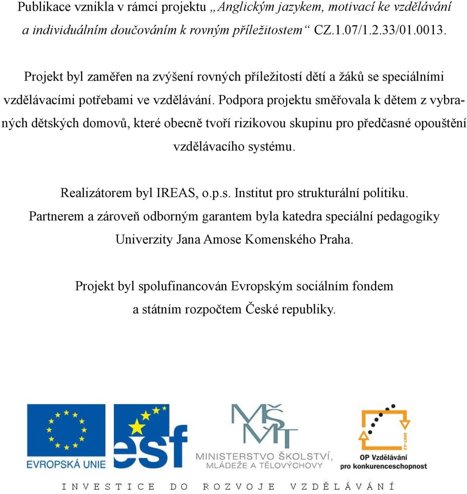 Podpora projektu směřovala k dětem z vybraných dětských domovů, které obecně tvoří rizikovou skupinu pro předčasné opouštění vzdělávacího systému.