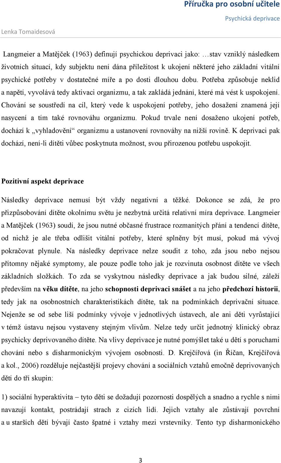 Potřeba způsobuje neklid a napětí, vyvolává tedy aktivaci organizmu, a tak zakládá jednání, které má vést k uspokojení.