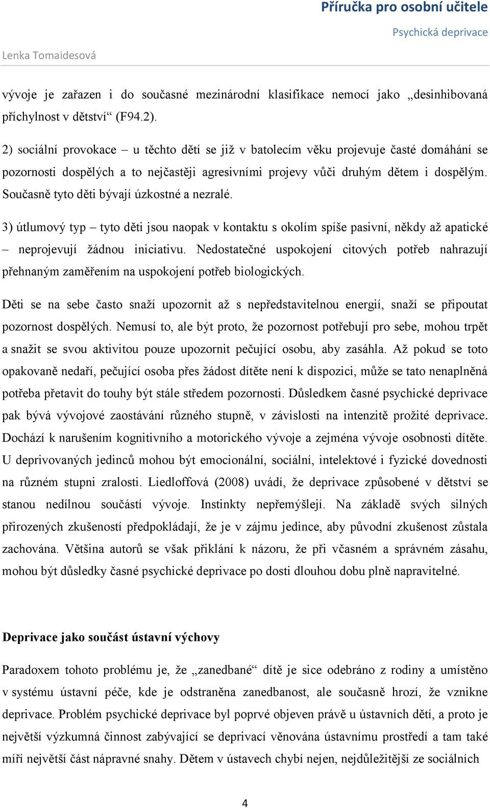 Současně tyto děti bývají úzkostné a nezralé. 3) útlumový typ tyto děti jsou naopak v kontaktu s okolím spíše pasivní, někdy až apatické neprojevují žádnou iniciativu.