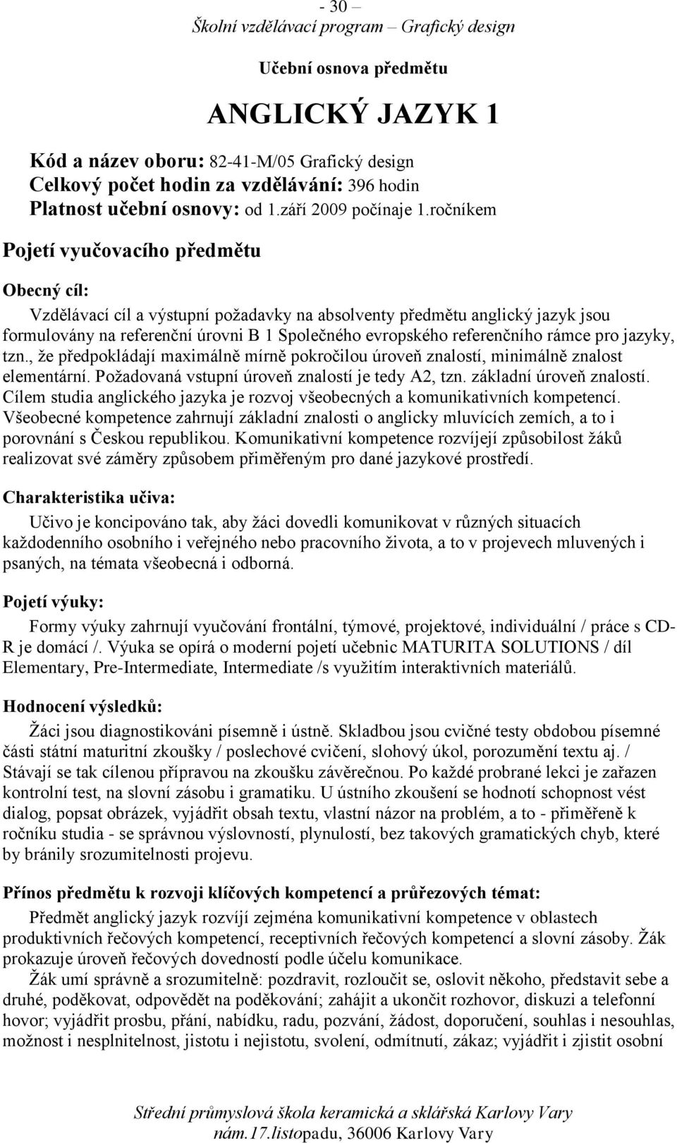 rámce pro jazyky, tzn., že předpokládají maximálně mírně pokročilou úroveň znalostí, minimálně znalost elementární. Požadovaná vstupní úroveň znalostí je tedy A2, tzn. základní úroveň znalostí.