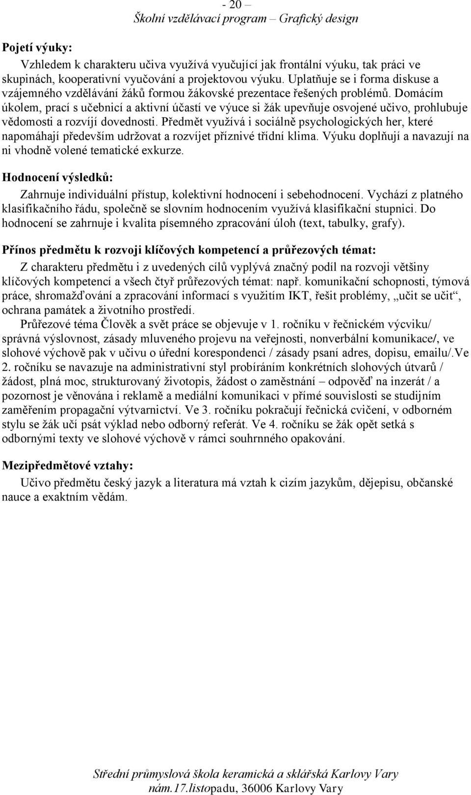 Domácím úkolem, prací s učebnicí a aktivní účastí ve výuce si žák upevňuje osvojené učivo, prohlubuje vědomosti a rozvíjí dovednosti.