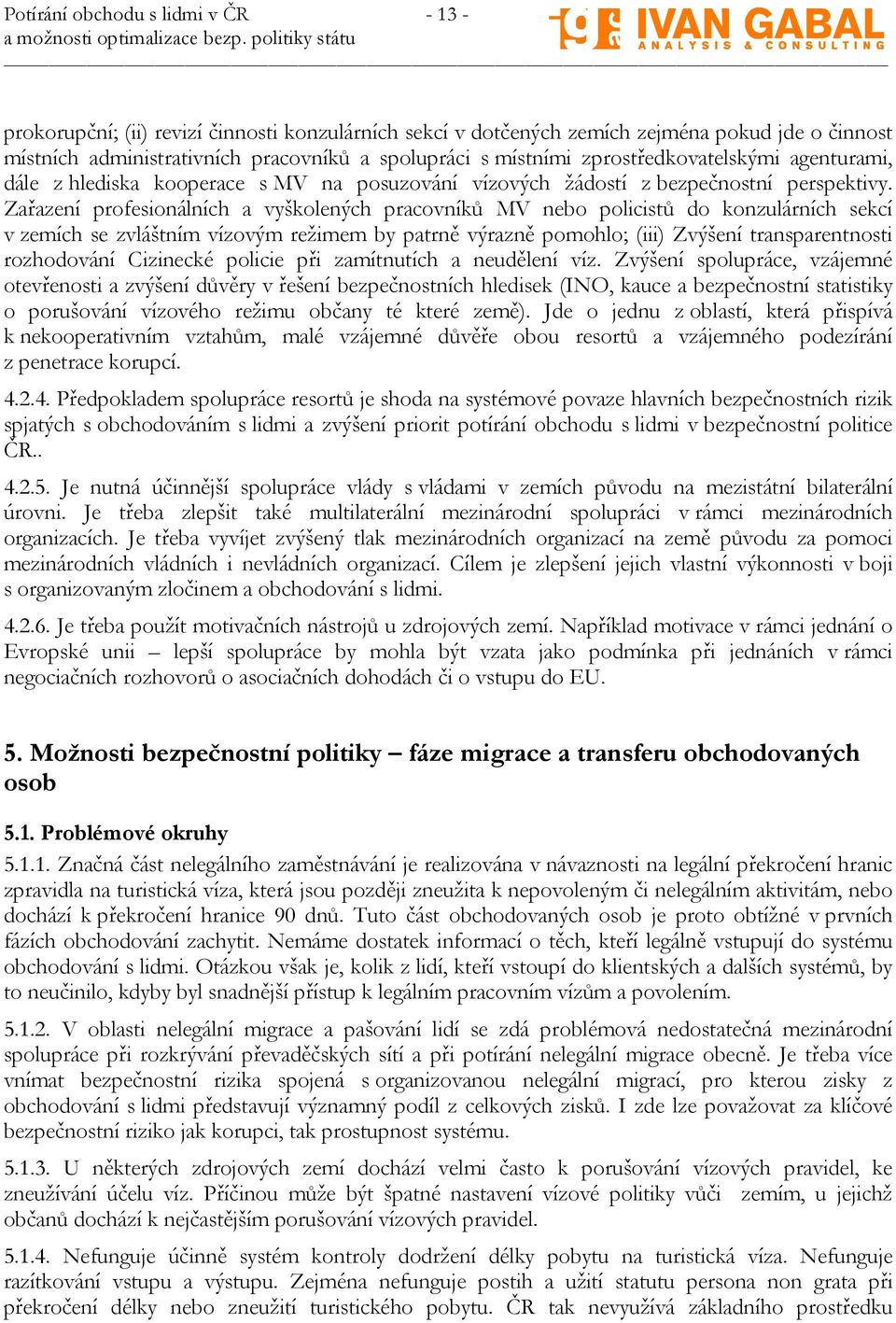 Zařazení profesionálních a vyškolených pracovníků MV nebo policistů do konzulárních sekcí v zemích se zvláštním vízovým režimem by patrně výrazně pomohlo; (iii) Zvýšení transparentnosti rozhodování