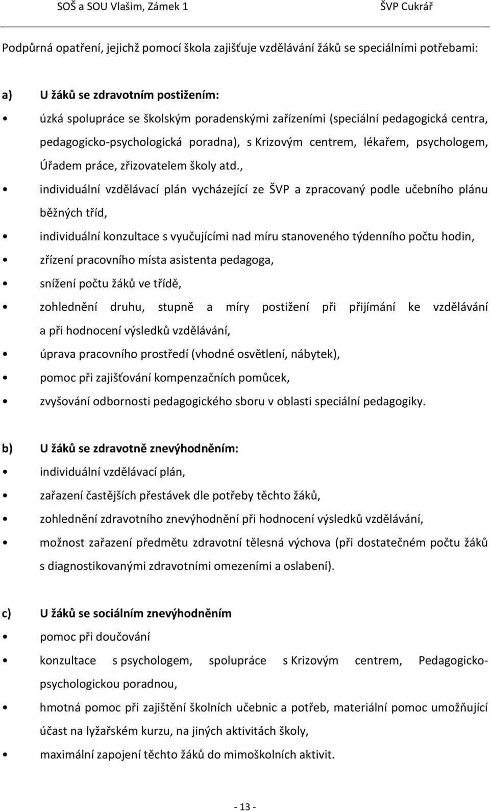 , individuální vzdělávací plán vycházející ze ŠVP a zpracovaný podle učebního plánu běžných tříd, individuální konzultace s vyučujícími nad míru stanoveného týdenního počtu hodin, zřízení pracovního