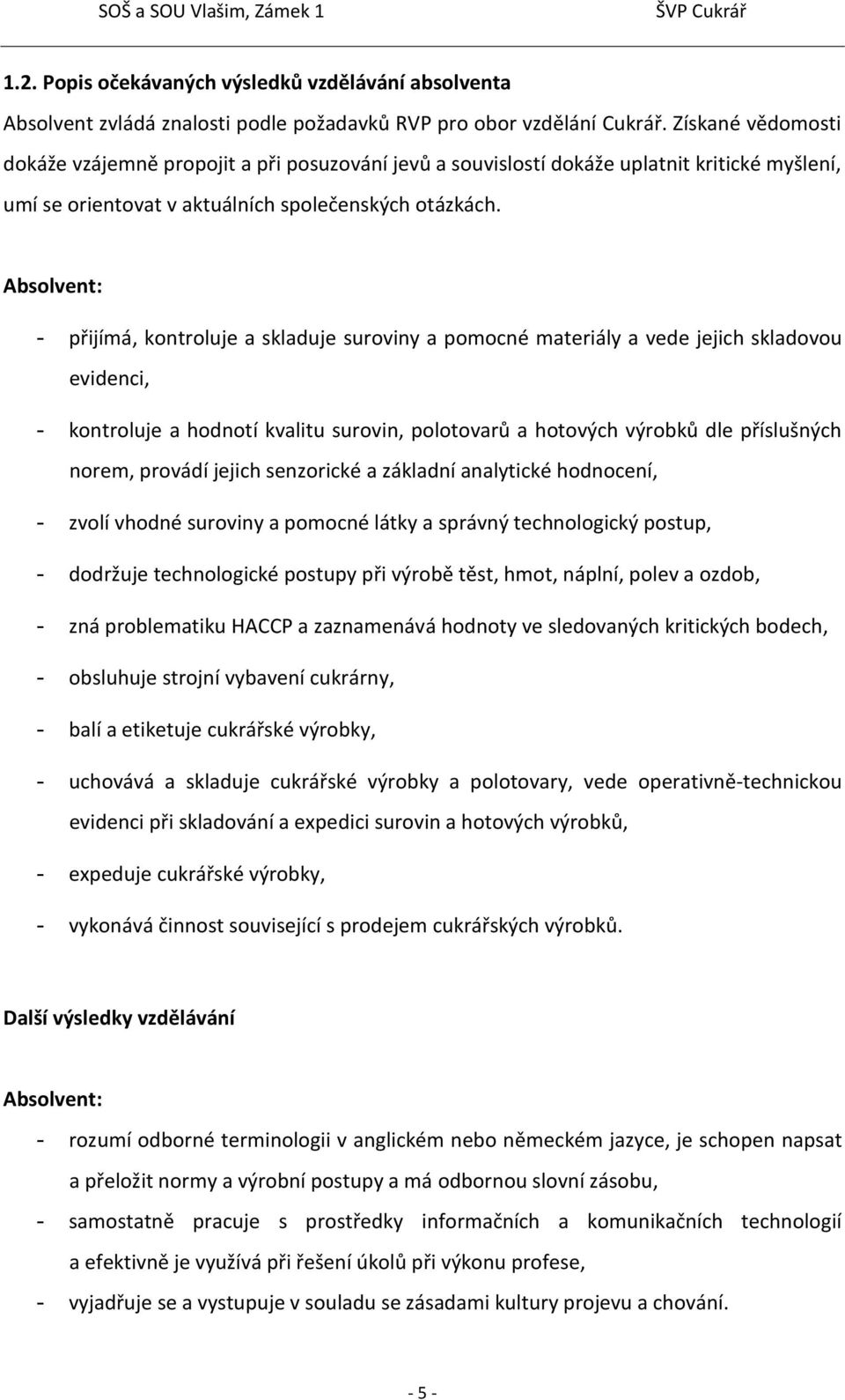 Absolvent: - přijímá, kontroluje a skladuje suroviny a pomocné materiály a vede jejich skladovou evidenci, - kontroluje a hodnotí kvalitu surovin, polotovarů a hotových výrobků dle příslušných norem,