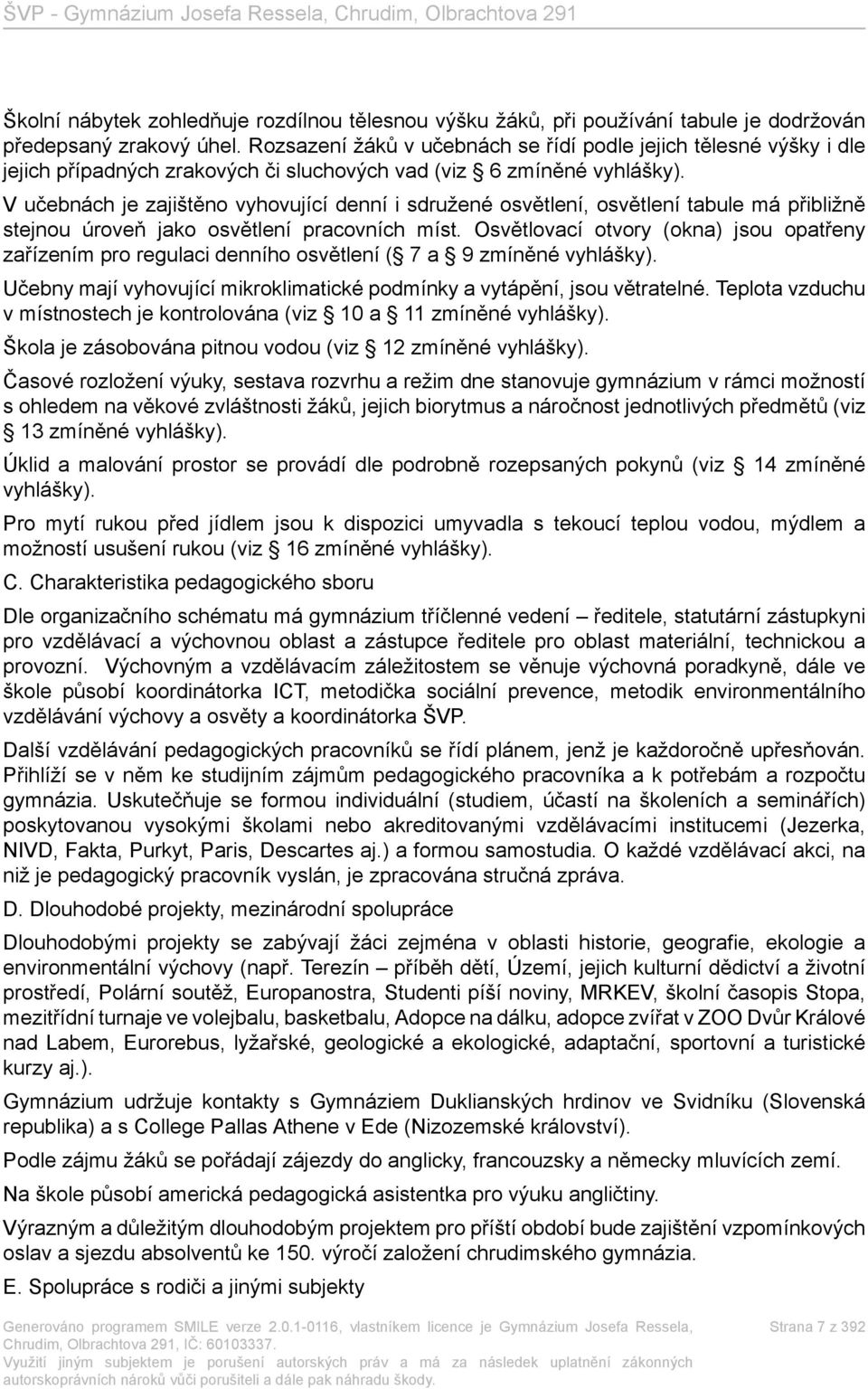 V učebnách je zajištěno vyhovující denní i sdružené osvětlení, osvětlení tabule má přibližně stejnou úroveň jako osvětlení pracovních míst.