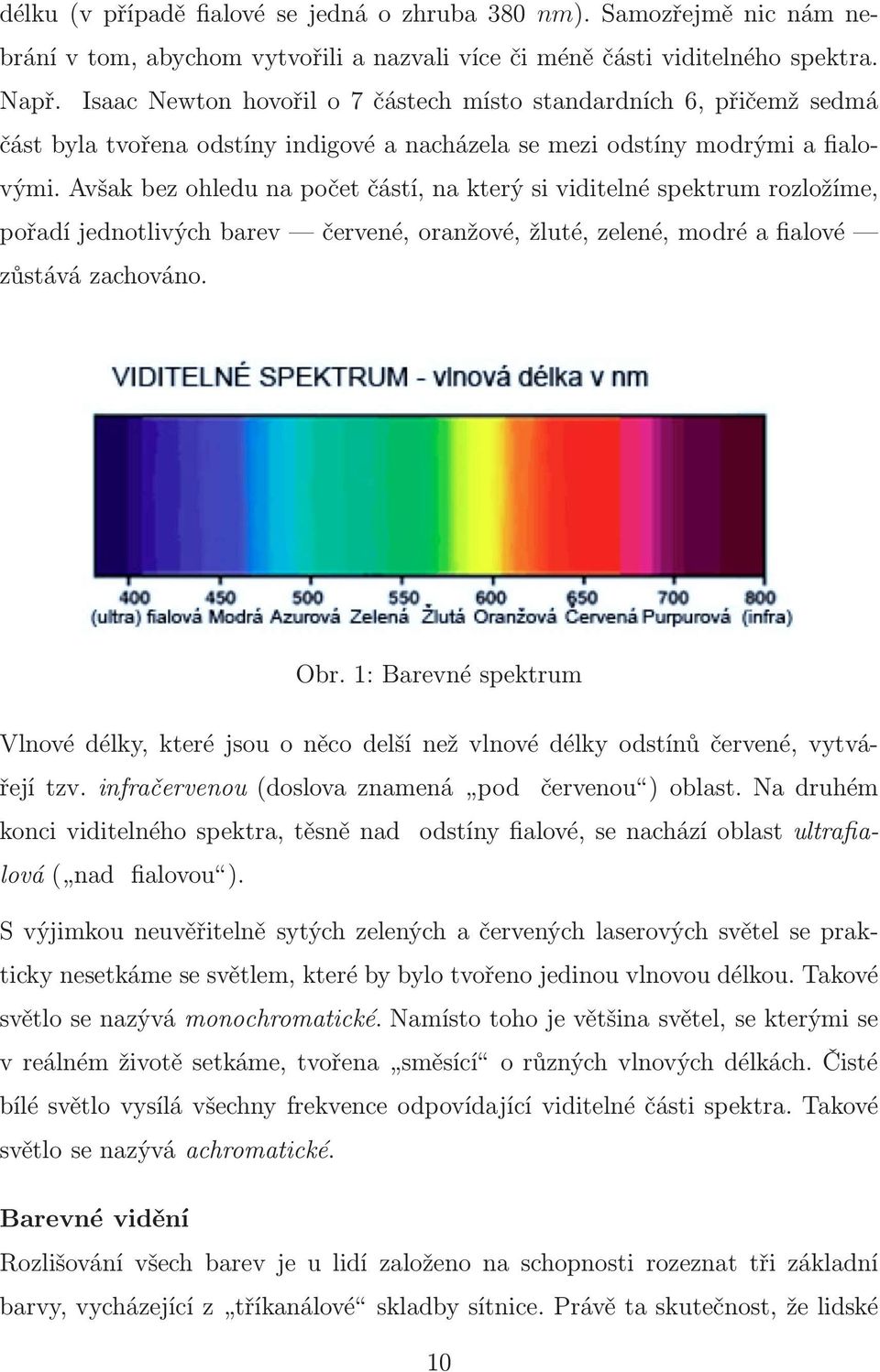 Avšak bez ohledu na počet částí, na který si viditelné spektrum rozložíme, pořadí jednotlivých barev červené, oranžové, žluté, zelené, modré a fialové zůstává zachováno. Obr.