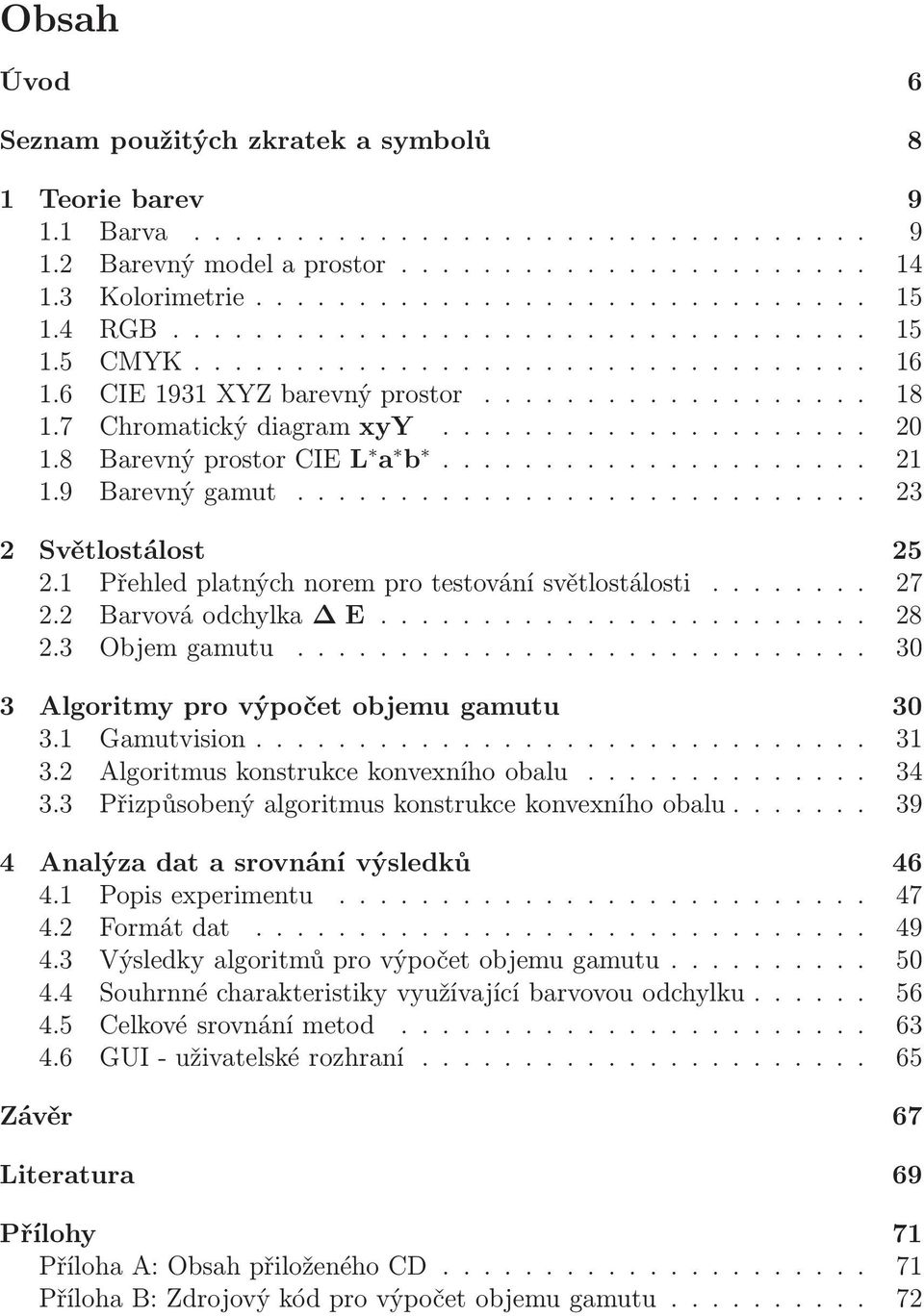 1 Přehledplatnýchnoremprotestovánísvětlostálosti... 27 2.2 Barvováodchylka E........ 28 2.3 Objemgamutu............ 30 3 Algoritmy pro výpočet objemu gamutu 30 3.1 Gamutvision... 31 3.