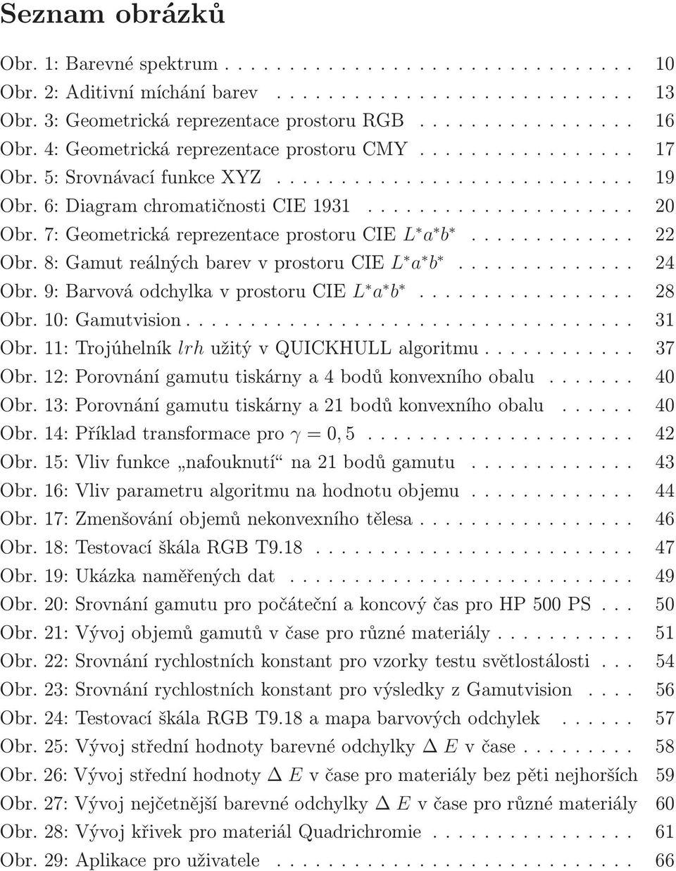 10:Gamutvision... 31 Obr.11:Trojúhelník lrhužitývquickhullalgoritmu... 37 Obr.12:Porovnánígamututiskárnya4bodůkonvexníhoobalu... 40 Obr.13:Porovnánígamututiskárnya21bodůkonvexníhoobalu... 40 Obr.14:Příkladtransformacepro γ=0,5.