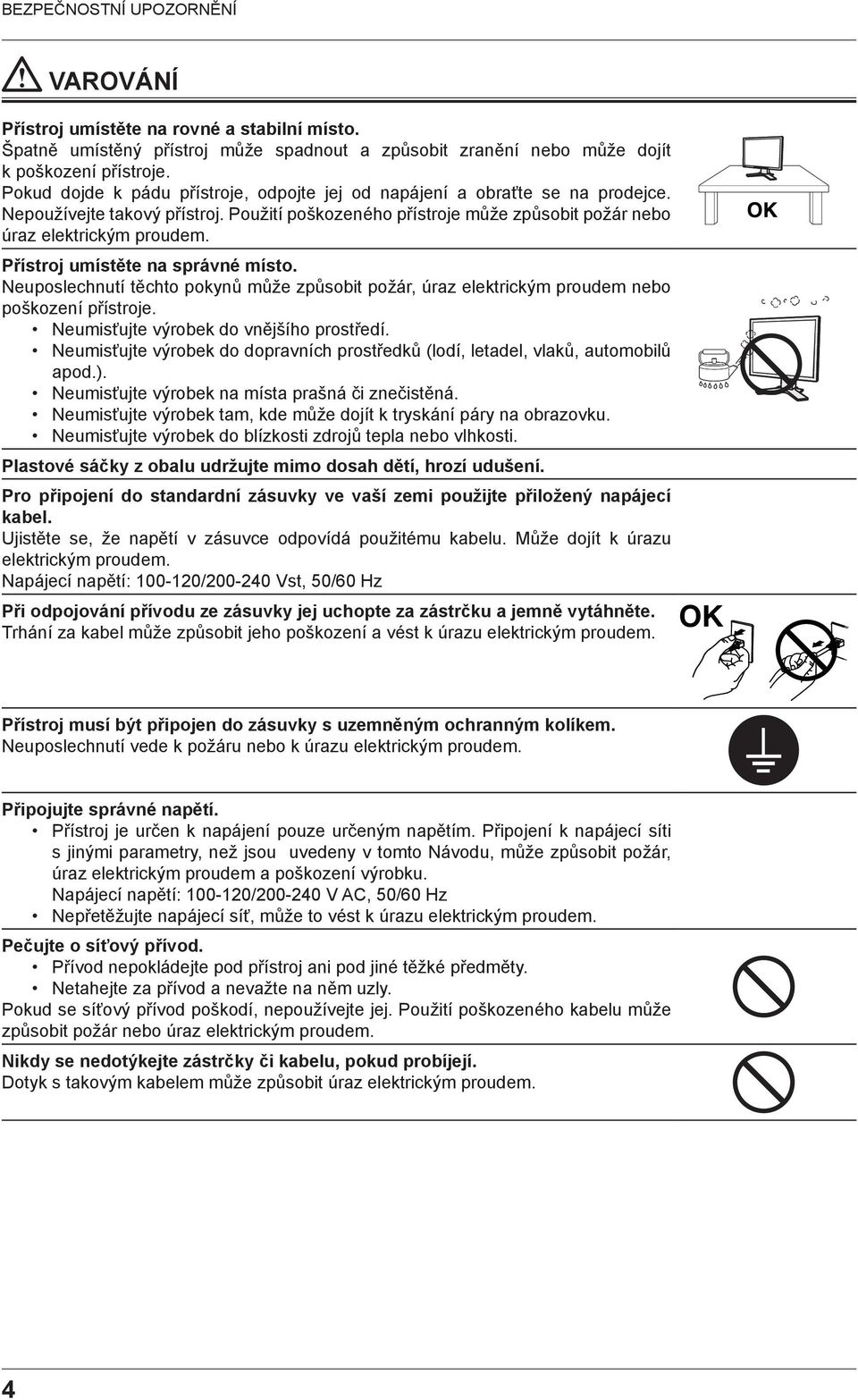 Přístroj umístěte na správné místo. Neuposlechnutí těchto pokynů může způsobit požár, úraz elektrickým proudem nebo poškození přístroje. Neumisťujte výrobek do vnějšího prostředí.