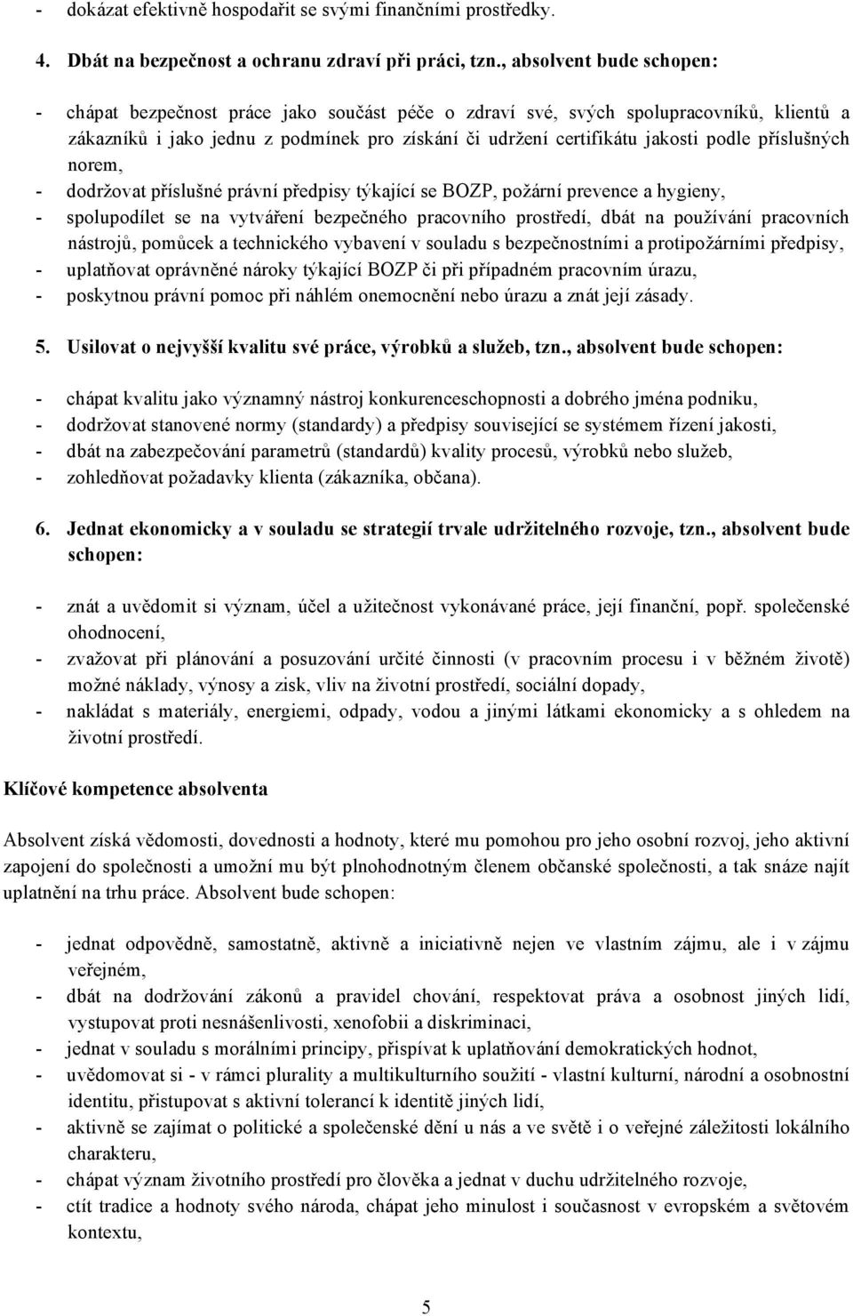 příslušných norem, - dodržovat příslušné právní předpisy týkající se BOZP, požární prevence a hygieny, - spolupodílet se na vytváření bezpečného pracovního prostředí, dbát na používání pracovních