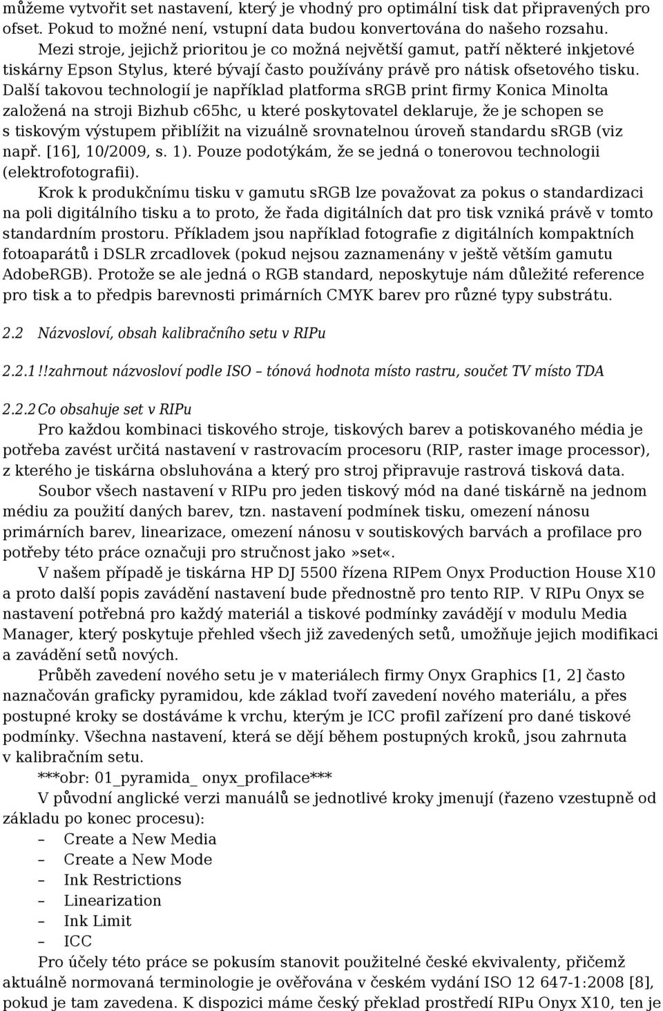 Další takovou technologií je například platforma srgb print firmy Konica Minolta založená na stroji Bizhub c65hc, u které poskytovatel deklaruje, že je schopen se s tiskovým výstupem přiblížit na