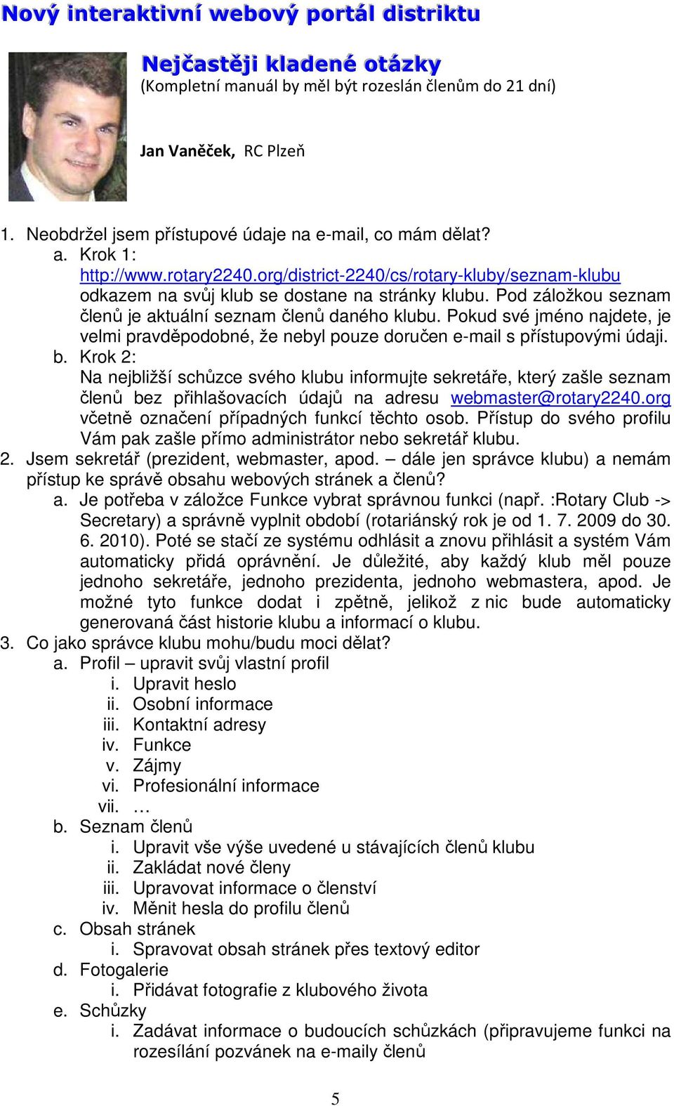 Pod záložkou seznam členů je aktuální seznam členů daného klubu. Pokud své jméno najdete, je velmi pravděpodobné, že nebyl pouze doručen e-mail s přístupovými údaji. b.