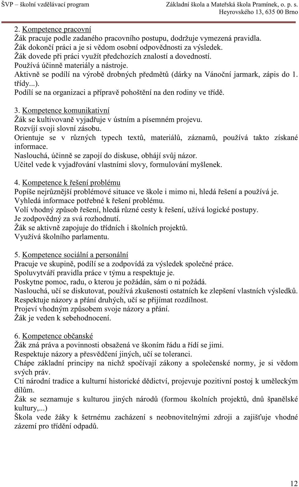 Žák dovede p i práci využít p edchozích znalostí a dovedností. Používá ú inn materiály a nástroje. Aktivn se podílí na výrob drobných p edm t (dárky na Váno ní jarmark, zápis do 1. t ídy...).