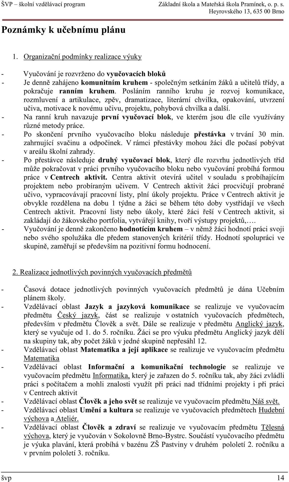 Posláním ranního kruhu je rozvoj komunikace, rozmluvení a artikulace, zp v, dramatizace, literární chvilka, opakování, utvrzení u iva, motivace k novému u ivu, projektu, pohybová chvilka a další.