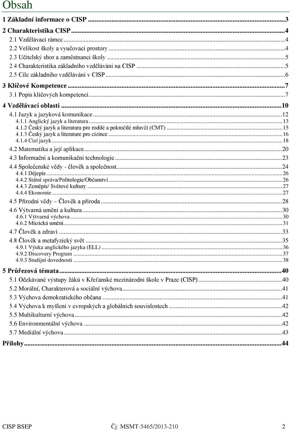 1 Jazyk a jazyková komunikace... 12 4.1.1 Anglický jazyk a literatura... 13 4.1.2 Český jazyk a literatura pro rodilé a pokročilé mluvčí (CMT)... 15 4.1.3 Český jazyk a literature pro cizince... 16 4.