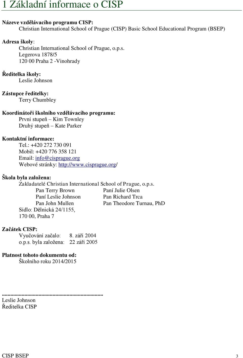 Legerova 1878/5 120 00 Praha 2 -Vinohrady Ředitelka školy: Leslie Johnson Zástupce ředitelky: Terry Chumbley Koordinátoři školního vzdělávacího programu: První stupeň Kim Townley Druhý stupeň Kate