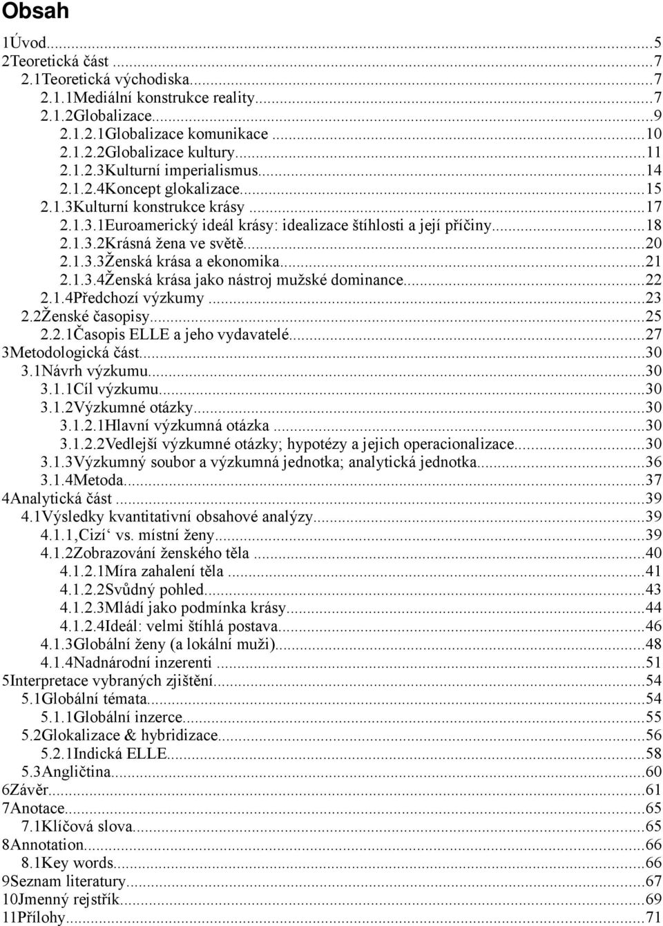 ..21 2.1.3.4Ženská krása jako nástroj mužské dominance...22 2.1.4Předchozí výzkumy...23 2.2Ženské časopisy...25 2.2.1Časopis ELLE a jeho vydavatelé...27 3Metodologická část...30 3.1Návrh výzkumu...30 3.1.1Cíl výzkumu.