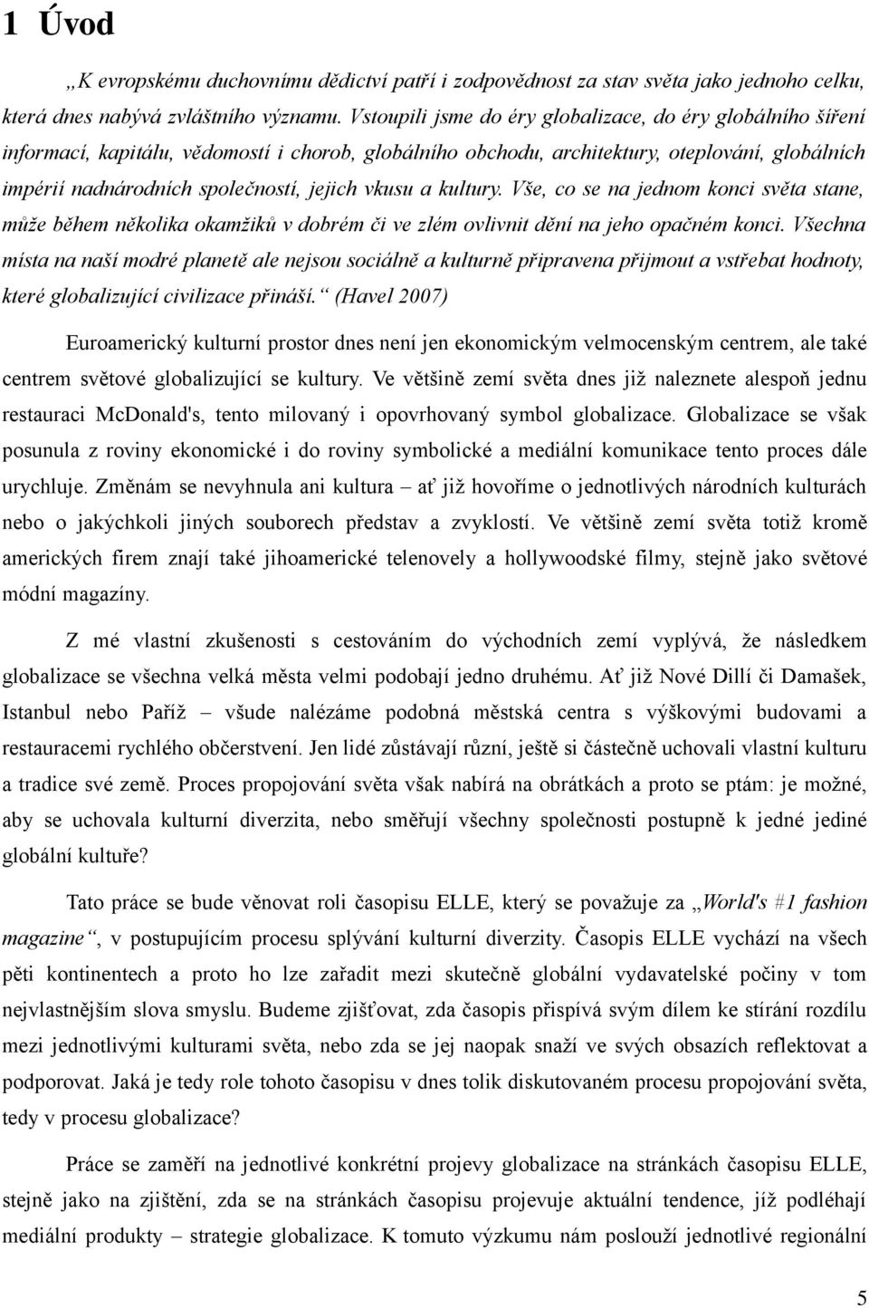 vkusu a kultury. Vše, co se na jednom konci světa stane, může během několika okamžiků v dobrém či ve zlém ovlivnit dění na jeho opačném konci.