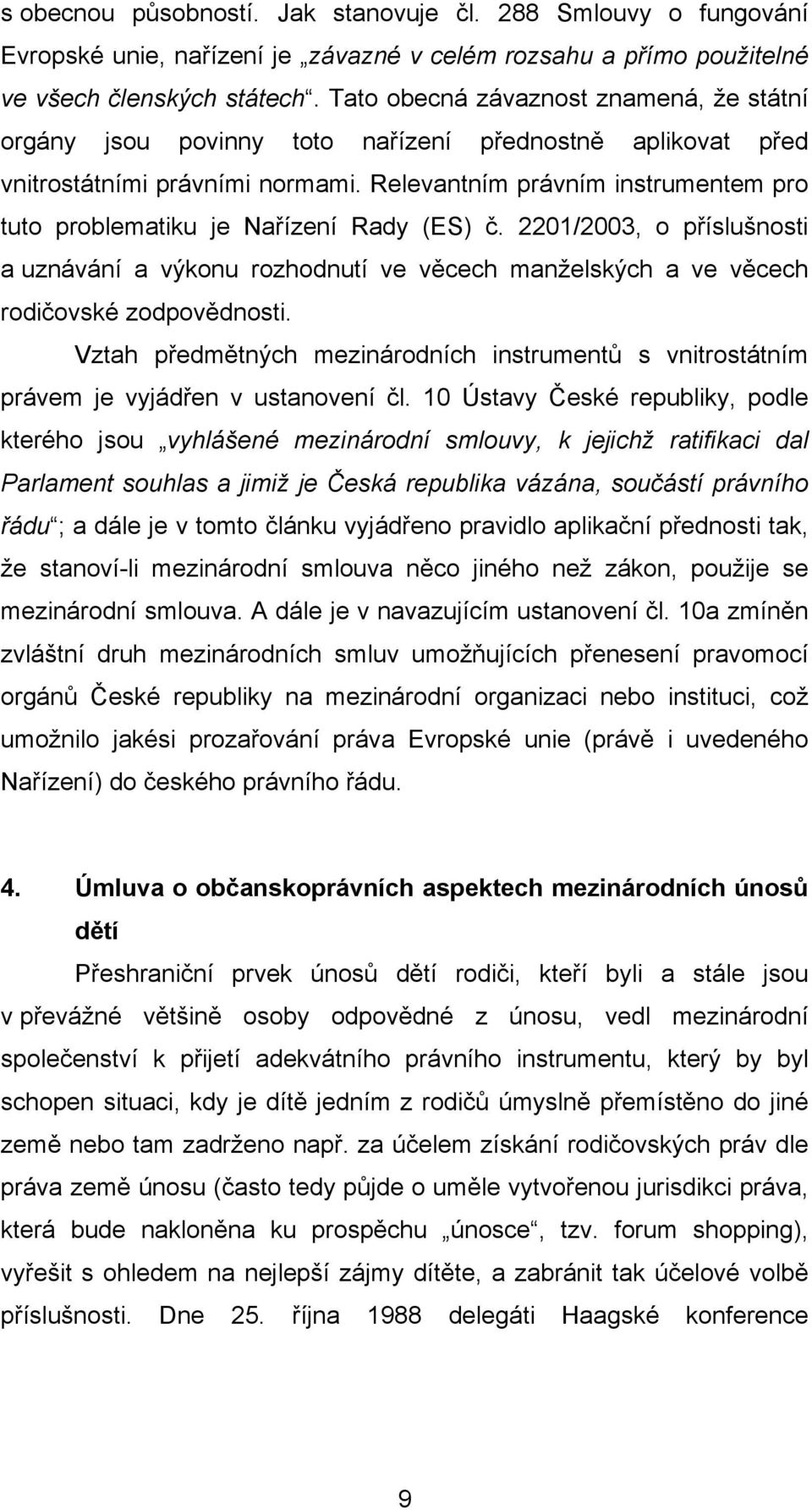 Relevantním právním instrumentem pro tuto problematiku je Nařízení Rady (ES) č. 2201/2003, o příslušnosti a uznávání a výkonu rozhodnutí ve věcech manželských a ve věcech rodičovské zodpovědnosti.