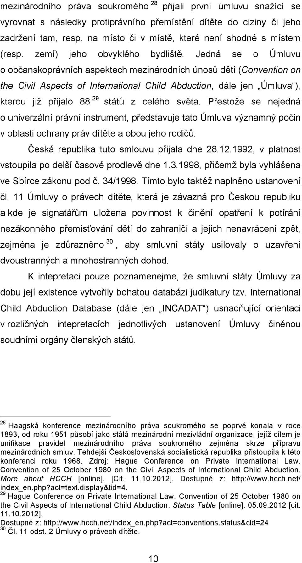 Jedná se o Úmluvu o občanskoprávních aspektech mezinárodních únosů dětí (Convention on the Civil Aspects of International Child Abduction, dále jen Úmluva ), kterou již přijalo 88 29 států z celého