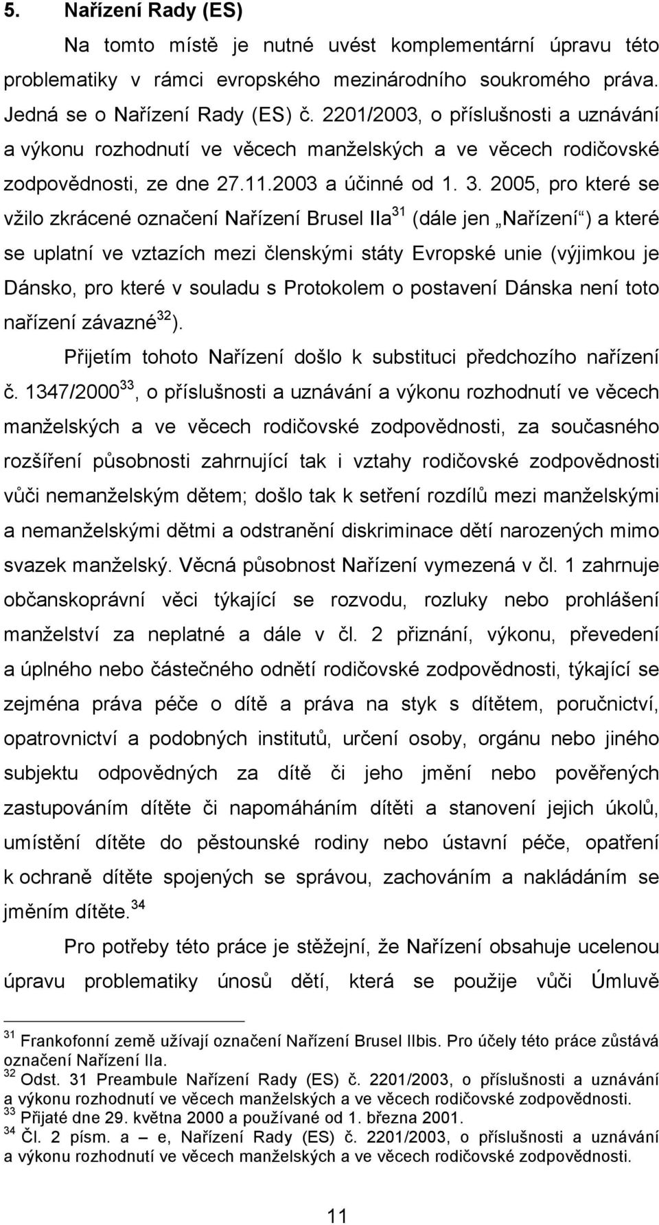 2005, pro které se vžilo zkrácené označení Nařízení Brusel IIa 31 (dále jen Nařízení ) a které se uplatní ve vztazích mezi členskými státy Evropské unie (výjimkou je Dánsko, pro které v souladu s