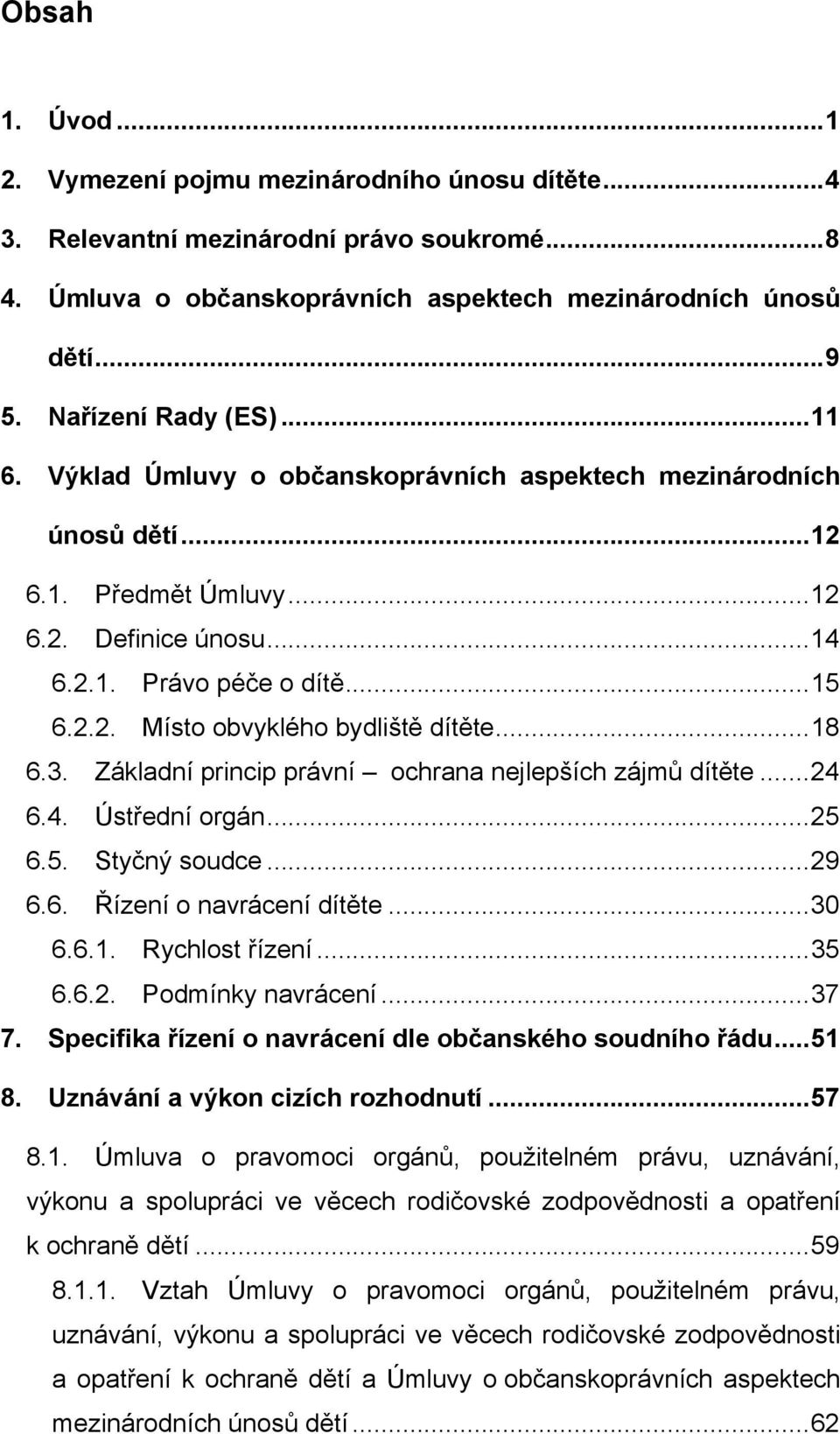 .. 18 6.3. Základní princip právní ochrana nejlepších zájmů dítěte... 24 6.4. Ústřední orgán... 25 6.5. Styčný soudce... 29 6.6. Řízení o navrácení dítěte... 30 6.6.1. Rychlost řízení... 35 6.6.2. Podmínky navrácení.