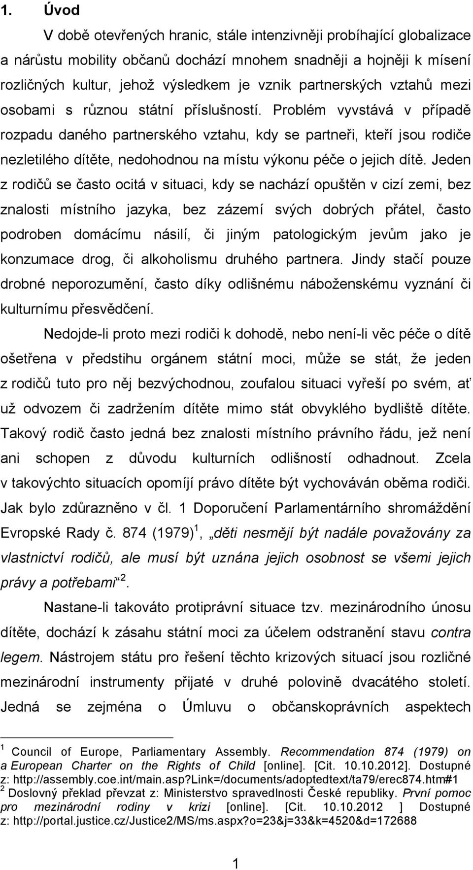 Problém vyvstává v případě rozpadu daného partnerského vztahu, kdy se partneři, kteří jsou rodiče nezletilého dítěte, nedohodnou na místu výkonu péče o jejich dítě.