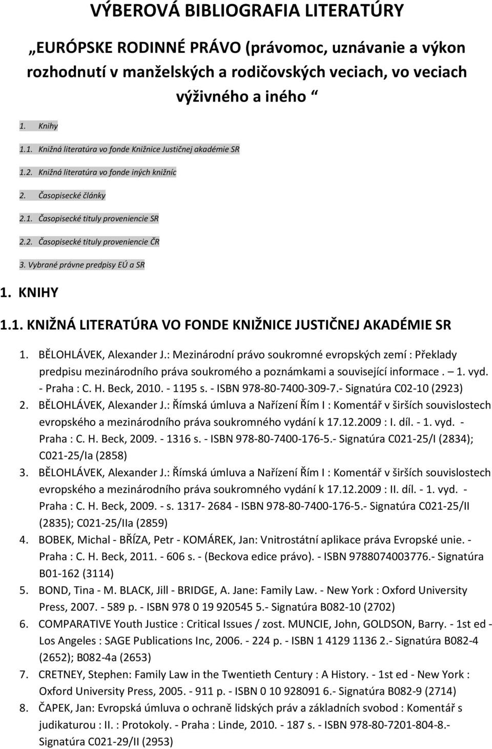 Vybrané právne predpisy EÚ a SR 1. KNIHY 1.1. KNIŽNÁ LITERATÚRA VO FONDE KNIŽNICE JUSTIČNEJ AKADÉMIE SR 1. BĚLOHLÁVEK, Alexander J.