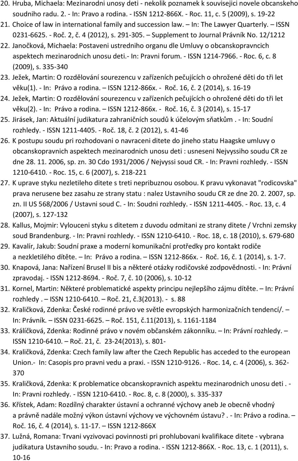 Janočková, Michaela: Postaveni ustredniho organu dle Umluvy o obcanskopravncich aspektech mezinarodnich unosu deti.- In: Pravni forum. - ISSN 1214-7966. - Roc. 6, c. 8 (2009), s. 335-340 23.