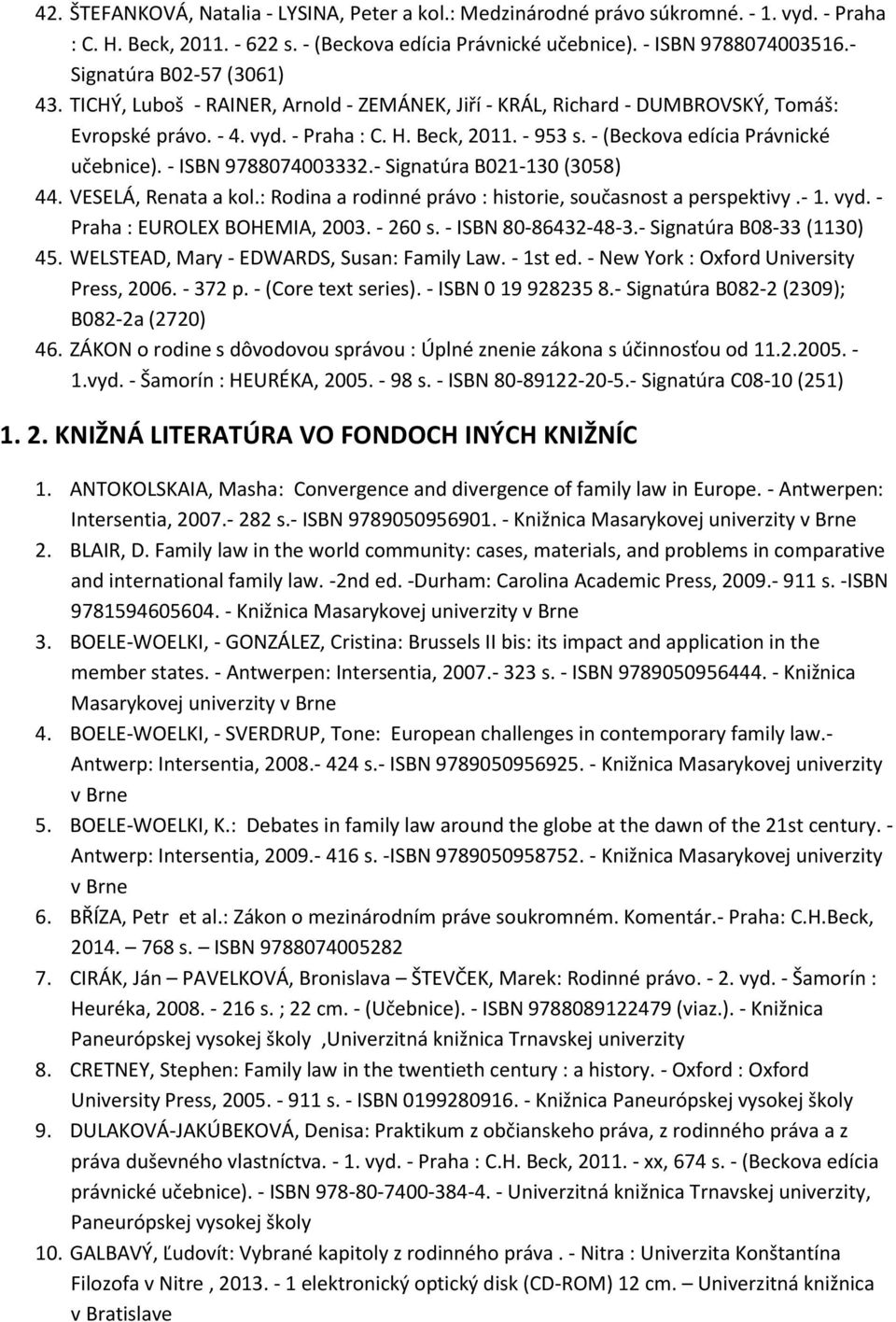 - (Beckova edícia Právnické učebnice). - ISBN 9788074003332.- Signatúra B021-130 (3058) 44. VESELÁ, Renata a kol.: Rodina a rodinné právo : historie, současnost a perspektivy.- 1. vyd.