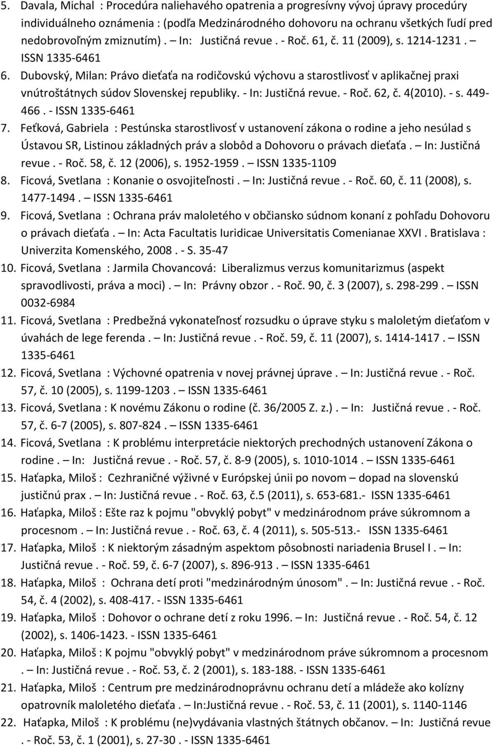 Dubovský, Milan: Právo dieťaťa na rodičovskú výchovu a starostlivosť v aplikačnej praxi vnútroštátnych súdov Slovenskej republiky. - In: Justičná revue. - Roč. 62, č. 4(2010). - s. 449-466.