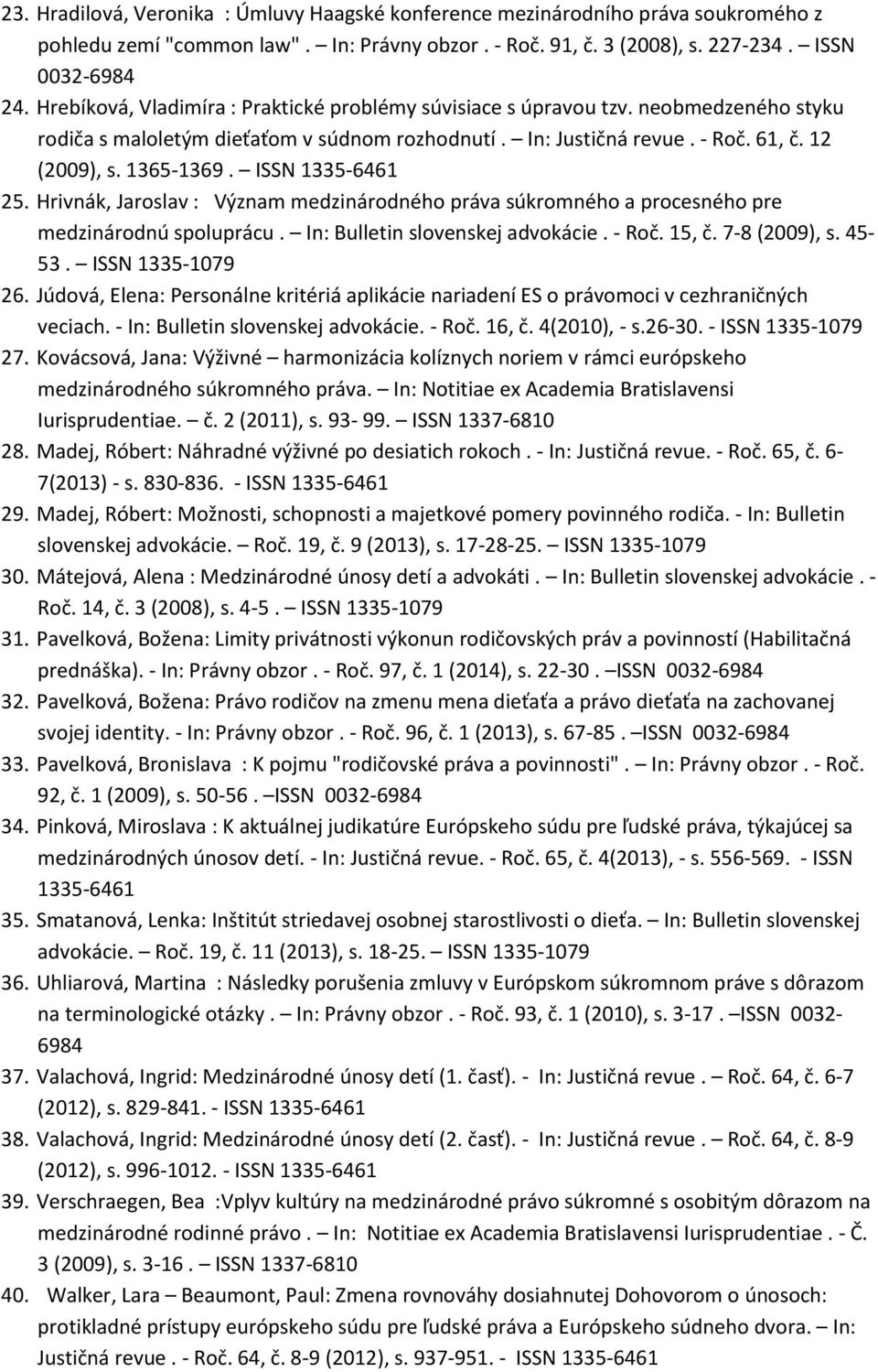 ISSN 1335-6461 25. Hrivnák, Jaroslav : Význam medzinárodného práva súkromného a procesného pre medzinárodnú spoluprácu. In: Bulletin slovenskej advokácie. - Roč. 15, č. 7-8 (2009), s. 45-53.