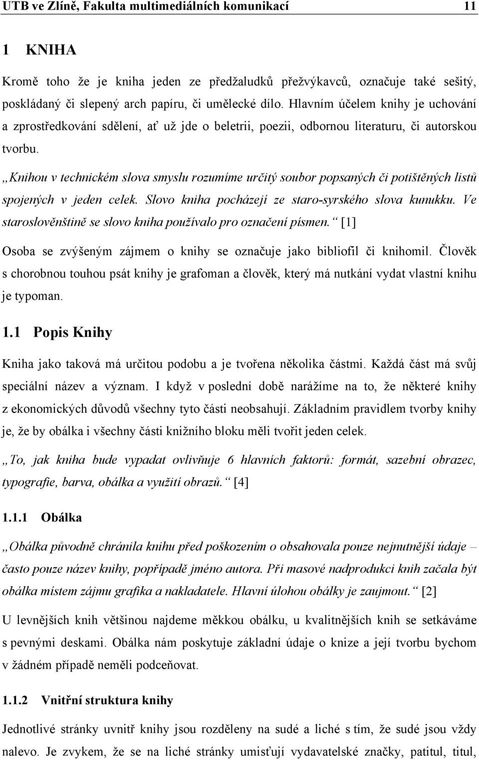 Knihou v technickém slova smyslu rozumíme určitý soubor popsaných či potištěných listů spojených v jeden celek. Slovo kniha pocházejí ze staro-syrského slova kunukku.