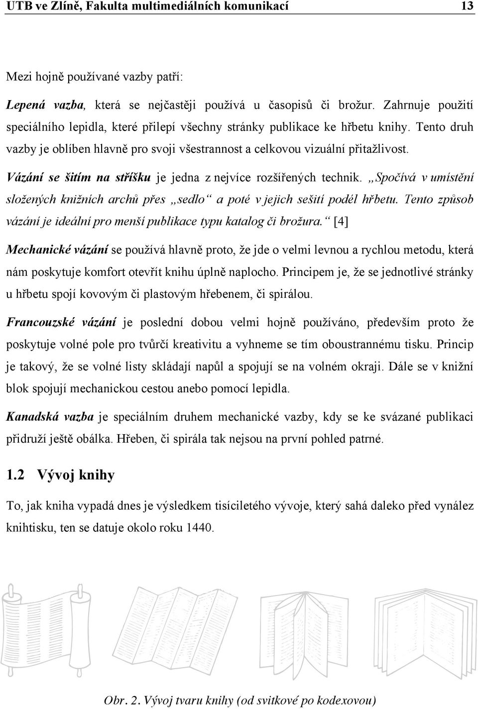 Vázání se šitím na stříšku je jedna z nejvíce rozšířených technik. Spočívá v umístění složených knižních archů přes sedlo a poté v jejich sešití podél hřbetu.