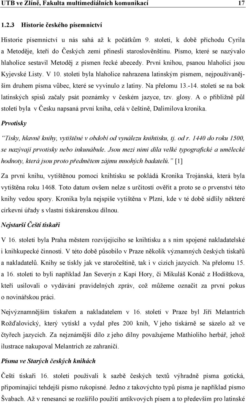 První knihou, psanou hlaholicí jsou Kyjevské Listy. V 10. století byla hlaholice nahrazena latinským písmem, nejpoužívanějším druhem písma vůbec, které se vyvinulo z latiny. Na přelomu 13.-14.