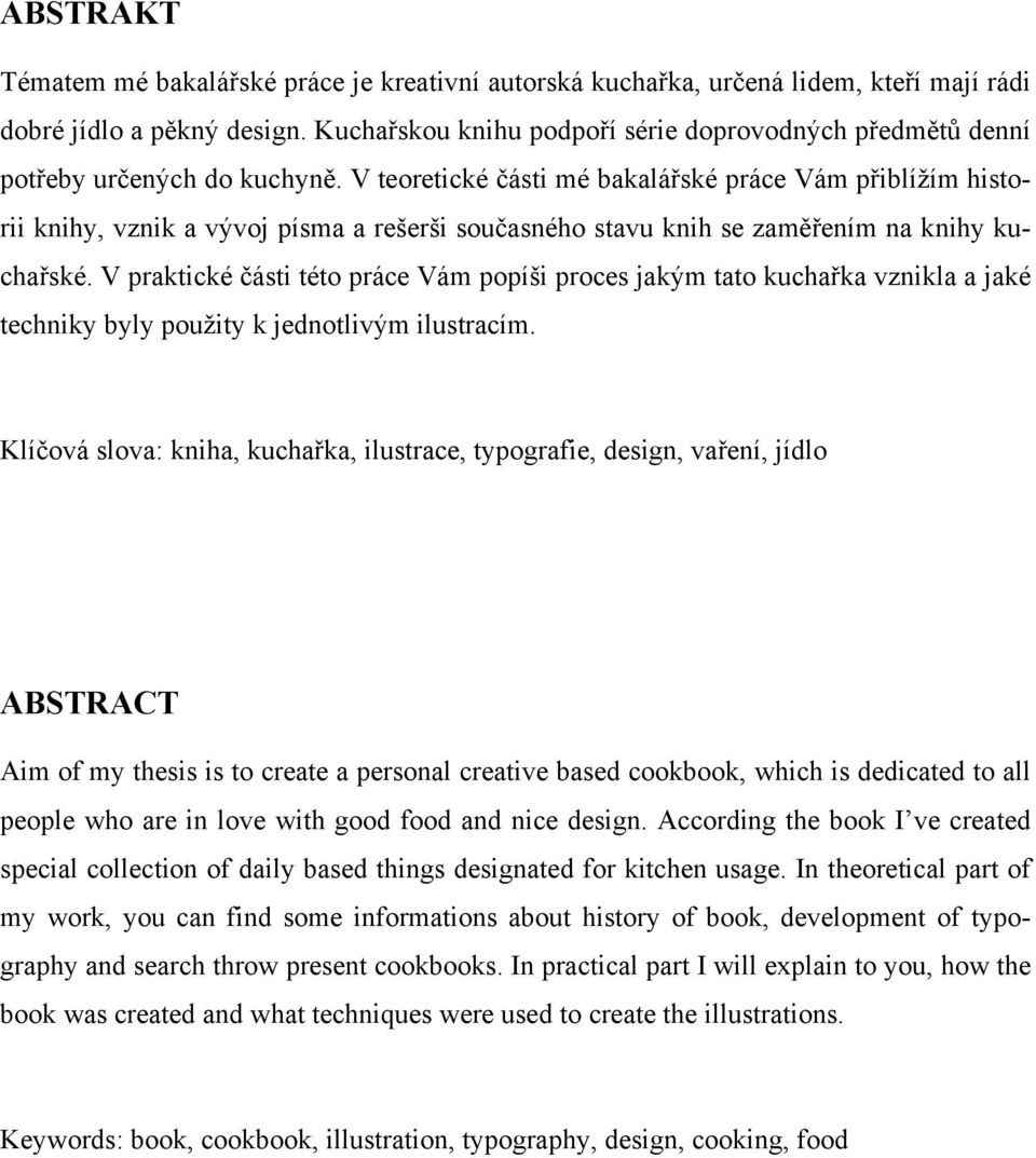 V teoretické části mé bakalářské práce Vám přiblížím historii knihy, vznik a vývoj písma a rešerši současného stavu knih se zaměřením na knihy kuchařské.