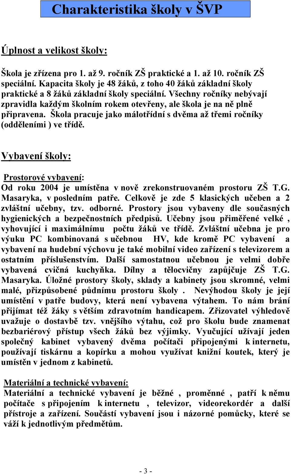 Všechny ročníky nebývají zpravidla každým školním rokem otevřeny, ale škola je na ně plně připravena. Škola pracuje jako málotřídní s dvěma až třemi ročníky (odděleními ) ve třídě.