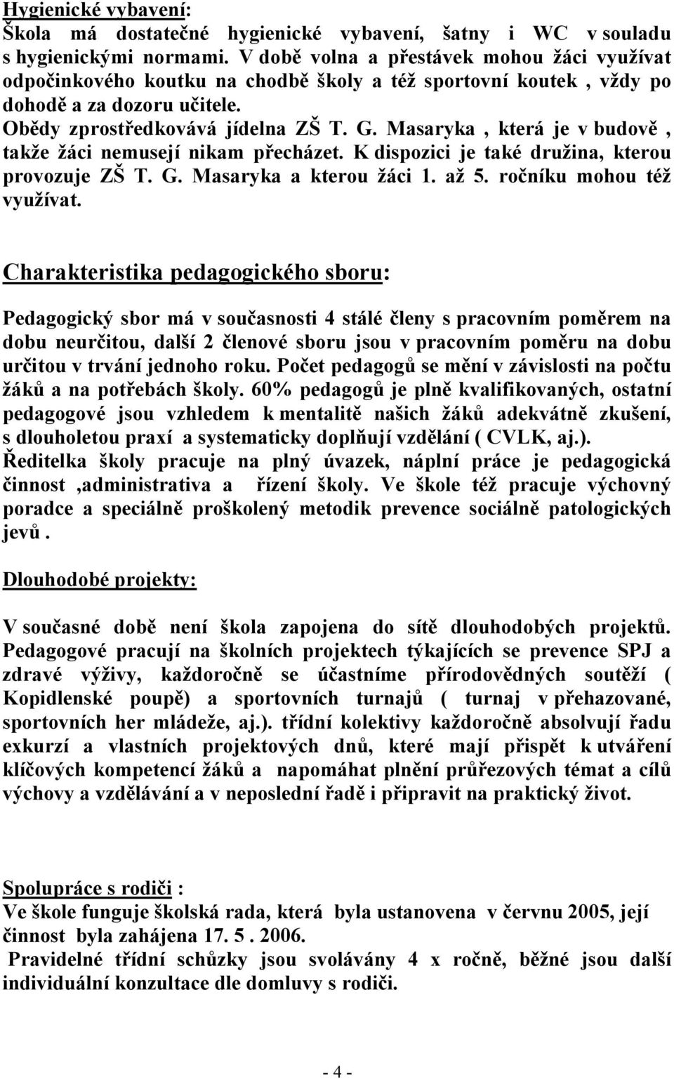 Masaryka, která je v budově, takže žáci nemusejí nikam přecházet. K dispozici je také družina, kterou provozuje ZŠ T. G. Masaryka a kterou žáci 1. až 5. ročníku mohou též využívat.